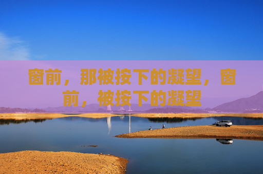 窗前，那被按下的凝望，窗前，被按下的凝望