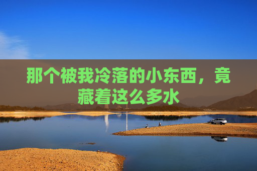 那个被我冷落的小东西，竟藏着这么多水