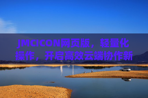 JMCICON网页版，轻量化操作，开启高效云端协作新纪元