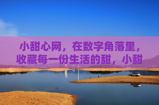 小甜心网，在数字角落里，收藏每一份生活的甜，小甜心网，数字角落藏生活甜