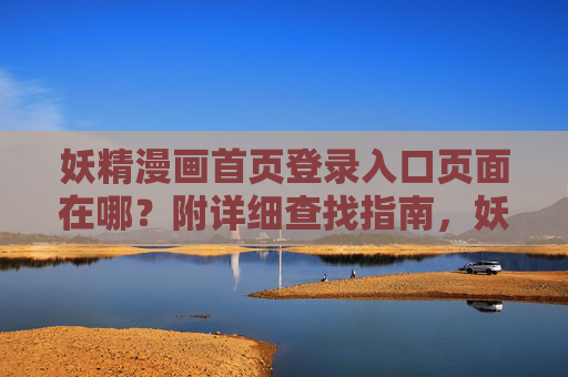 妖精漫画首页登录入口页面在哪？附详细查找指南，妖精漫画首页登录入口查找指南