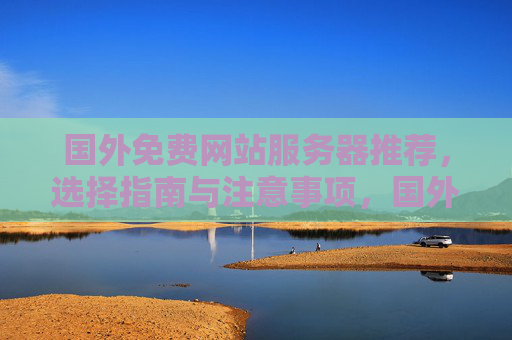 国外免费网站服务器推荐，选择指南与注意事项，国外免费网站服务器推荐，选择指南与注意事项