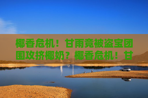 椰香危机！甘雨竟被盗宝团围攻挤椰奶？椰香危机！甘雨竟遭盗宝团围攻挤椰奶？