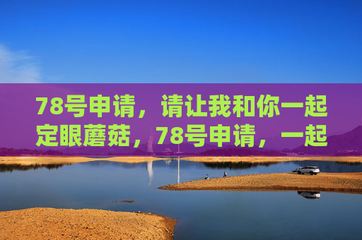 78号申请，请让我和你一起定眼蘑菇，78号申请，一起定眼蘑菇