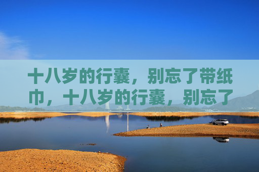 十八岁的行囊，别忘了带纸巾，十八岁的行囊，别忘了带纸巾
