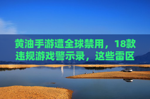 黄油手游遭全球禁用，18款违规游戏警示录，这些雷区千万别碰！黄油手游遭全球禁用，18款违规游戏警示录，雷区千万别碰！