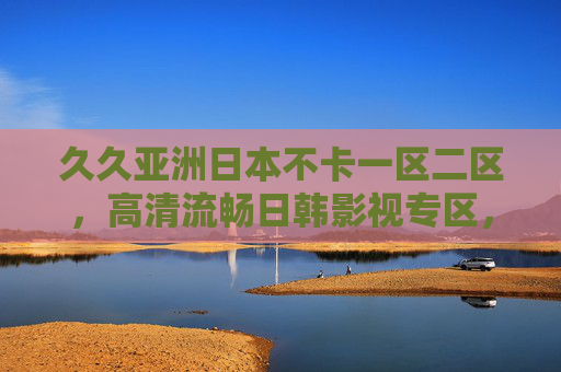 久久亚洲日本不卡一区二区,高清流畅日韩影视专区,畅享无卡顿观影体验,高清流畅日韩影视专区,一区二区无卡顿畅享 久久亚洲日本不卡一区二区,高清流畅日韩影视专区,畅享无卡顿观影体验,高清流畅日韩影视专区,一区二区无卡顿畅享