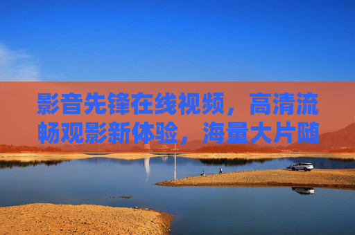 影音先锋在线视频,高清流畅观影新体验,海量大片随心看,影音先锋在线视频,高清流畅观影新体验,海量大片随心看 影音先锋在线视频,高清流畅观影新体验,海量大片随心看,影音先锋在线视频,高清流畅观影新体验,海量大片随心看