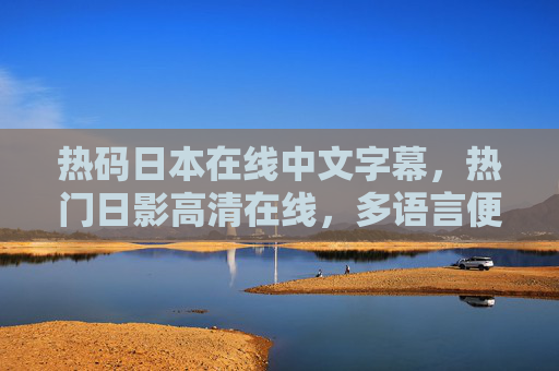 热码日本在线中文字幕,热门日影高清在线,多语言便捷观影新体验,热码日本在线中文字幕·热门日影高清 多语言便捷观影新体验 热码日本在线中文字幕,热门日影高清在线,多语言便捷观影新体验,热码日本在线中文字幕·热门日影高清 多语言便捷观影新体验