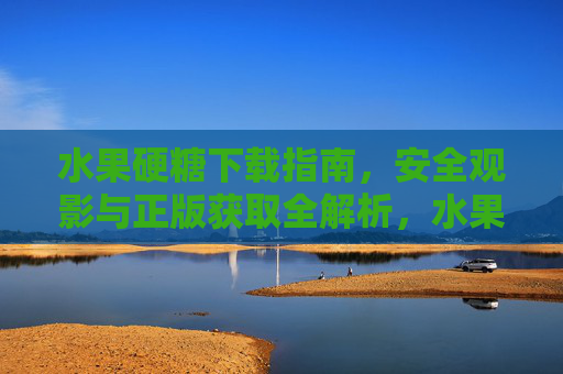 水果硬糖下载指南，安全观影与正版获取全解析，水果硬糖下载指南，安全观影与正版获取全解析