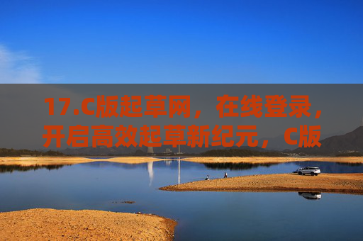 17.C版起草网，在线登录，开启高效起草新纪元，C版起草网，在线登录开启高效起草新纪元