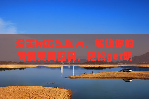 爱美网发型图片，解锁你的专属变美密码，轻松get明星同款发型的灵感库，解锁明星同款变美密码，爱美网发型灵感库