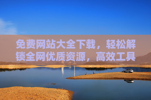 免费网站大全下载，轻松解锁全网优质资源，高效工具一站搞定，免费网站大全，解锁全网优质资源，高效工具一站搞定