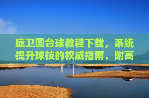 庞卫国台球教程下载,系统提升球技的权威指南,附高效获取路径,庞卫国台球教程下载,系统提升球技的权威指南 庞卫国台球教程下载,系统提升球技的权威指南,附高效获取路径,庞卫国台球教程下载,系统提升球技的权威指南