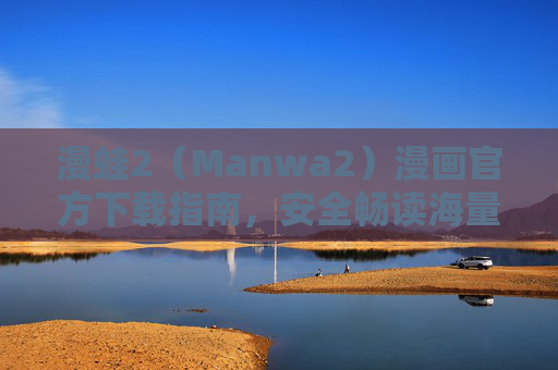漫蛙2(Manwa2)漫画官方下载指南,安全畅读海量正版漫画,漫蛙2官方下载指南,安全畅读正版漫画 漫蛙2(Manwa2)漫画官方下载指南,安全畅读海量正版漫画,漫蛙2官方下载指南,安全畅读正版漫画