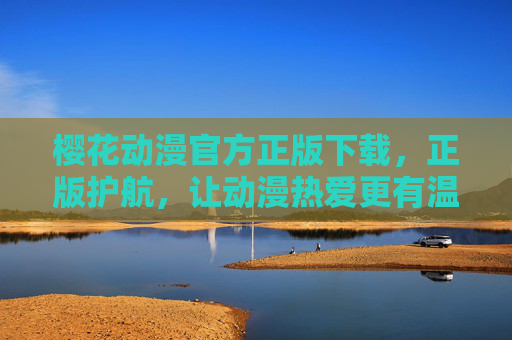 樱花动漫官方正版下载,正版护航,让动漫热爱更有温度,樱花动漫官方正版下载,正版护航,热爱有温度 樱花动漫官方正版下载,正版护航,让动漫热爱更有温度,樱花动漫官方正版下载,正版护航,热爱有温度
