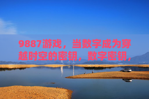 9887游戏,当数字成为穿越时空的密钥,数字密钥,9887游戏的时空穿越 9887游戏,当数字成为穿越时空的密钥,数字密钥,9887游戏的时空穿越