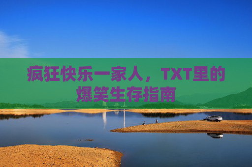 疯狂快乐一家人,TXT里的爆笑生存指南 疯狂快乐一家人,TXT里的爆笑生存指南