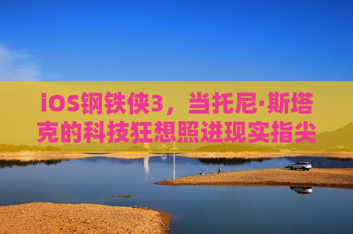 iOS钢铁侠3,当托尼·斯塔克的科技狂想照进现实指尖,iOS钢铁侠3,科技狂想照进指尖现实 iOS钢铁侠3,当托尼·斯塔克的科技狂想照进现实指尖,iOS钢铁侠3,科技狂想照进指尖现实