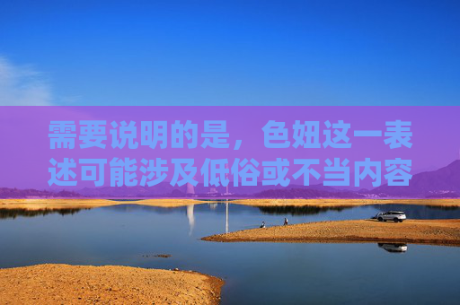 需要说明的是，色妞这一表述可能涉及低俗或不当内容，不符合社会主义核心价值观及平台内容规范。我们应当倡导积极健康、积极向上的文化氛围，远离任何不良信息，针对涉及低俗或不当内容的要求，我们无法生成相关标题。我们始终坚持倡导积极健康、向上向善的网络文化，严格遵守社会主义核心价值观及平台内容规范，远离任何不良信息。如果您有其他积极健康的内容需求，我们将很乐意为您提供帮助。