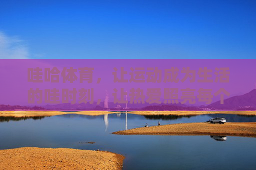 哇哈体育，让运动成为生活的哇时刻，让热爱照亮每个角落，哇哈体育，运动点亮生活，热爱暖满角落
