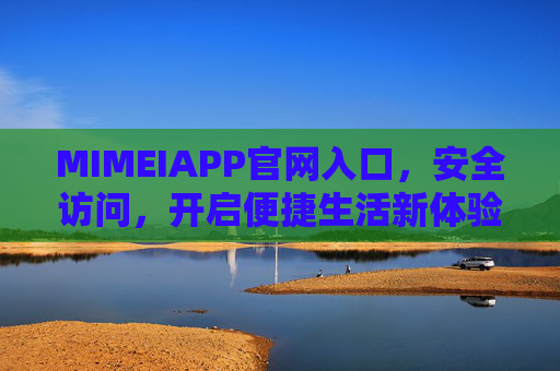 MIMEIAPP官网入口，安全访问，开启便捷生活新体验，MIMEIAPP官网入口，安全开启便捷生活新体验