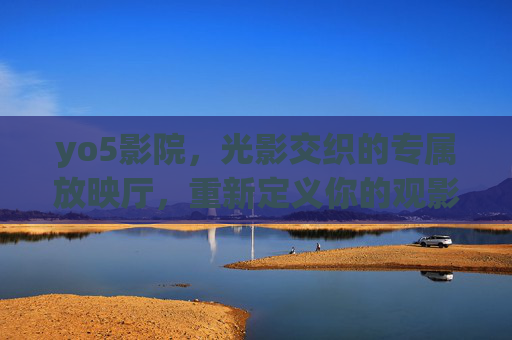yo5影院，光影交织的专属放映厅，重新定义你的观影时光，光影交织的专属放映厅，yo5影院重新定义观影时光
