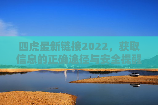 四虎最新链接2022，获取信息的正确途径与安全提醒，四虎最新链接2022，获取信息的正确途径与安全提醒