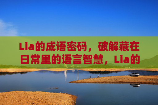 Lia的成语密码，破解藏在日常里的语言智慧，Lia的成语密码，破解日常语言智慧