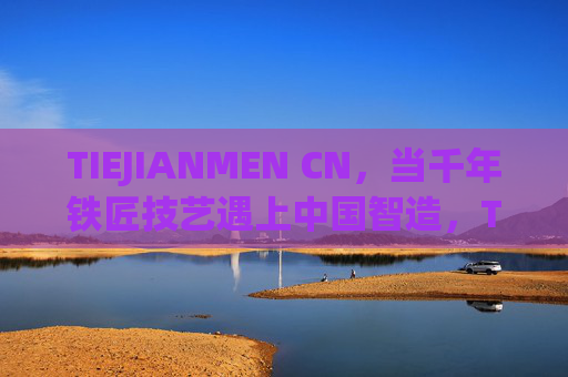 TIEJIANMEN CN，当千年铁匠技艺遇上中国智造，TIEJIANMEN CN，千年铁匠技艺遇上中国智造
