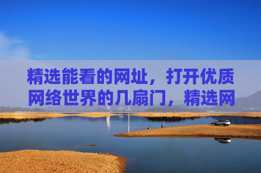 精选能看的网址，打开优质网络世界的几扇门，精选网址，打开优质网络世界的门
