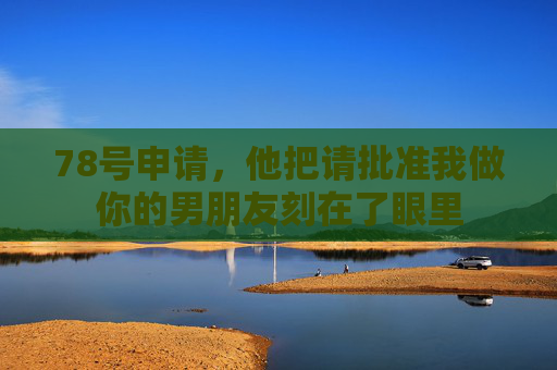 78号申请，他把请批准我做你的男朋友刻在了眼里