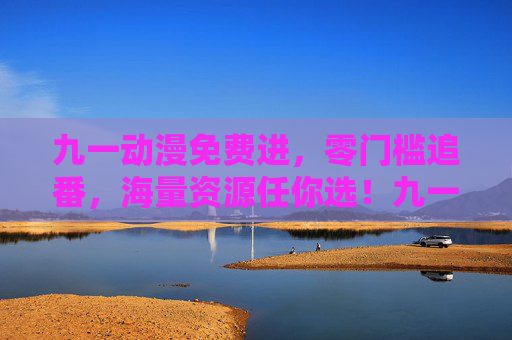 九一动漫免费进，零门槛追番，海量资源任你选！九一动漫免费零门槛，海量追番资源任你选