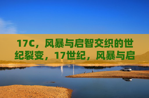 17C,风暴与启智交织的世纪裂变,17世纪,风暴与启智交织的世纪裂变 17C,风暴与启智交织的世纪裂变,17世纪,风暴与启智交织的世纪裂变