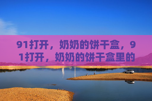 91打开,奶奶的饼干盒,91打开,奶奶的饼干盒里的旧时光 91打开,奶奶的饼干盒,91打开,奶奶的饼干盒里的旧时光