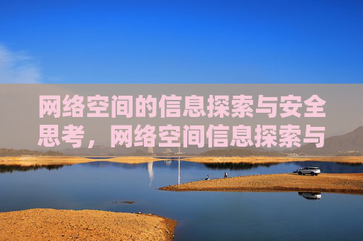 网络空间的信息探索与安全思考,网络空间信息探索与安全思考 网络空间的信息探索与安全思考,网络空间信息探索与安全思考