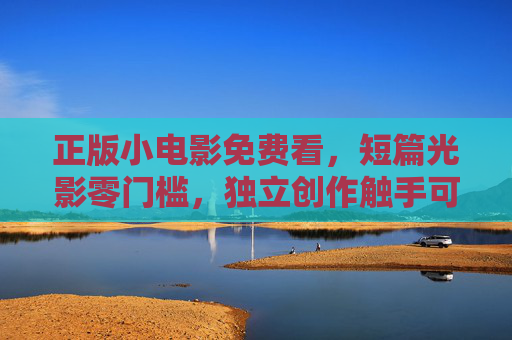 正版小电影免费看,短篇光影零门槛,独立创作触手可及,正版短篇光影零门槛,独立创作免费看 正版小电影免费看,短篇光影零门槛,独立创作触手可及,正版短篇光影零门槛,独立创作免费看