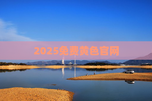 2025免费黄色官网 2025免费黄色官网