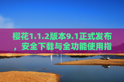 樱花1.1.2版本9.1正式发布,安全下载与全功能使用指南,樱花1.1.2版本9.1正式发布,安全下载与全功能使用指南 樱花1.1.2版本9.1正式发布,安全下载与全功能使用指南,樱花1.1.2版本9.1正式发布,安全下载与全功能使用指南