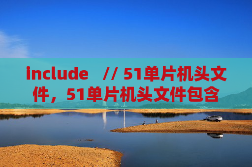 include // 51单片机头文件,51单片机头文件包含 include // 51单片机头文件,51单片机头文件包含