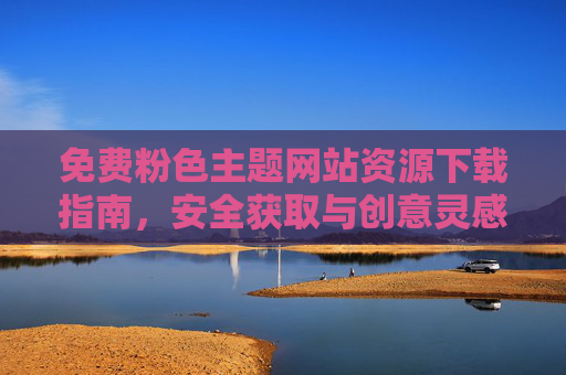 免费粉色主题网站资源下载指南，安全获取与创意灵感，免费粉色主题网站资源下载指南，安全获取与创意灵感
