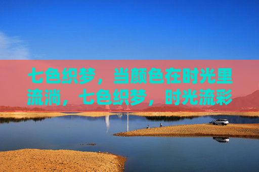 七色织梦，当颜色在时光里流淌，七色织梦，时光流彩
