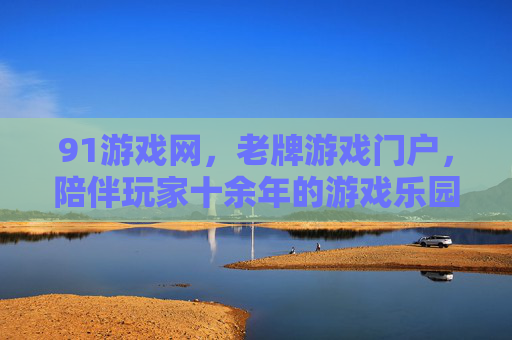 91游戏网,老牌游戏门户,陪伴玩家十余年的游戏乐园,91游戏网,十余年相伴的老牌游戏乐园 91游戏网,老牌游戏门户,陪伴玩家十余年的游戏乐园,91游戏网,十余年相伴的老牌游戏乐园