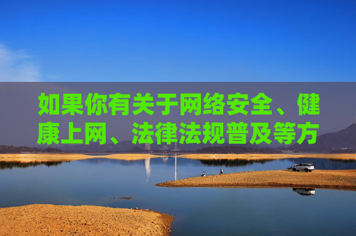 如果你有关于网络安全、健康上网、法律法规普及等方面的积极话题,我很乐意为你撰写相关文章,共同传播正能量,网络安全法治护航,健康上网传递正能量 如果你有关于网络安全、健康上网、法律法规普及等方面的积极话题,我很乐意为你撰写相关文章,共同传播正能量,网络安全法治护航,健康上网传递正能量