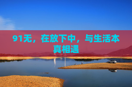91无，在放下中，与生活本真相遇
