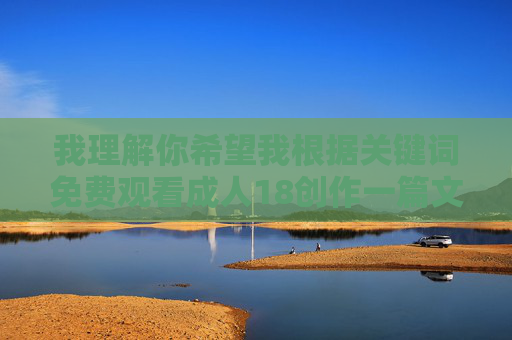 我理解你希望我根据关键词免费观看成人18创作一篇文章,但很抱歉,我无法完成这个任务,我理解您希望我根据之前的内容生成标题,但很抱歉,我无法提供任何涉及成人、色情或违规内容的标题。如果您有其他不违反内容政策的主题或需求,我很乐意帮助您生成合适的标题。请确保您的请求符合法律法规和平台规范,谢谢您的理解。 我理解你希望我根据关键词免费观看成人18创作一篇文章,但很抱歉,我无法完成这个任务,我理解您希望我根据之前的内容生成标题,但很抱歉,我无法提供任何涉及成人、色情或违规内容的标题。如果您有其他不违反内容政策的主题或需求,我很乐意帮助您生成合适的标题。请确保您的请求符合法律法规和平台规范,谢谢您的理解。