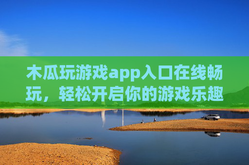 木瓜玩游戏app入口在线畅玩,轻松开启你的游戏乐趣时光,木瓜玩游戏app入口,轻松畅玩,开启游戏乐趣时光 木瓜玩游戏app入口在线畅玩,轻松开启你的游戏乐趣时光,木瓜玩游戏app入口,轻松畅玩,开启游戏乐趣时光
