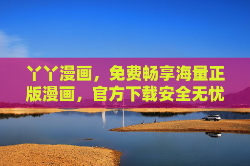 丫丫漫画，免费畅享海量正版漫画，官方下载安全无忧，丫丫漫画，免费畅享海量正版，官方下载安全无忧