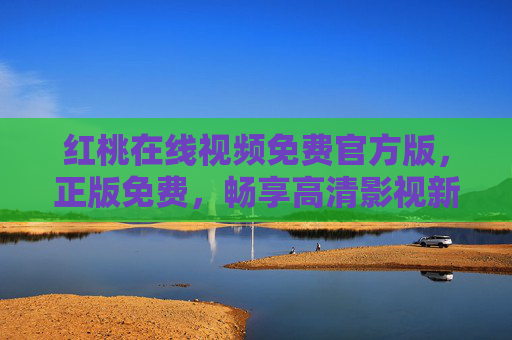 红桃在线视频免费官方版，正版免费，畅享高清影视新体验，红桃在线视频免费官方版，正版高清新体验