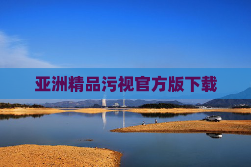 亚洲精品污视官方版下载 亚洲精品污视官方版下载